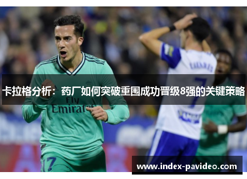 卡拉格分析：药厂如何突破重围成功晋级8强的关键策略
