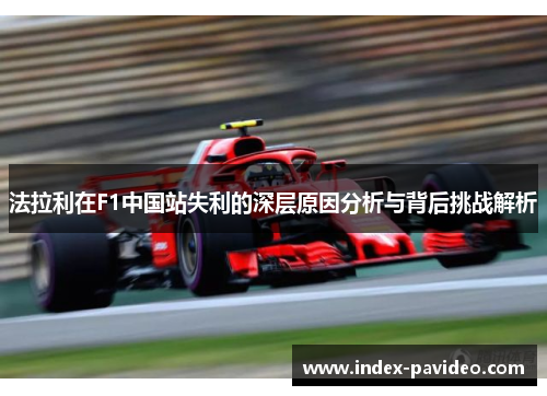 法拉利在F1中国站失利的深层原因分析与背后挑战解析