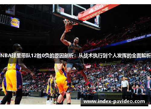 NBA球星带队12胜0负的原因剖析：从战术执行到个人发挥的全面解析