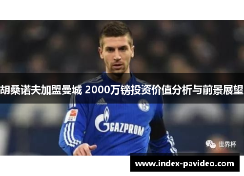 胡桑诺夫加盟曼城 2000万镑投资价值分析与前景展望