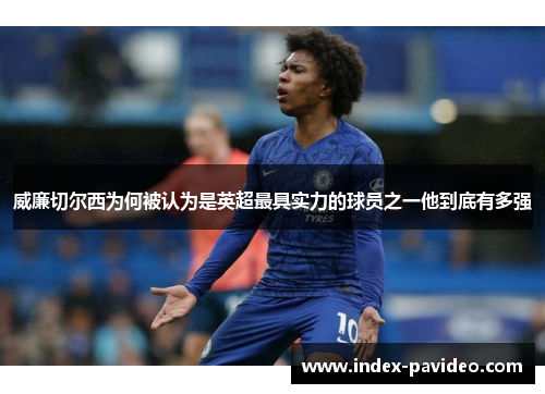 威廉切尔西为何被认为是英超最具实力的球员之一他到底有多强
