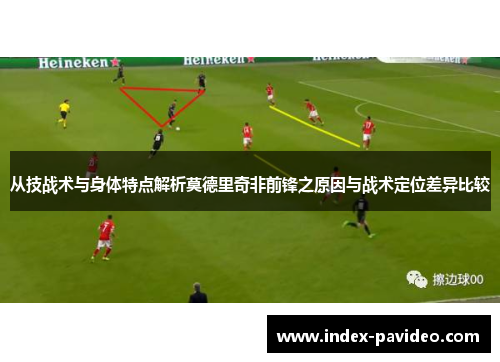 从技战术与身体特点解析莫德里奇非前锋之原因与战术定位差异比较 从技战术与身体特点解析莫德里奇非前锋之原因与战术定位差异比较