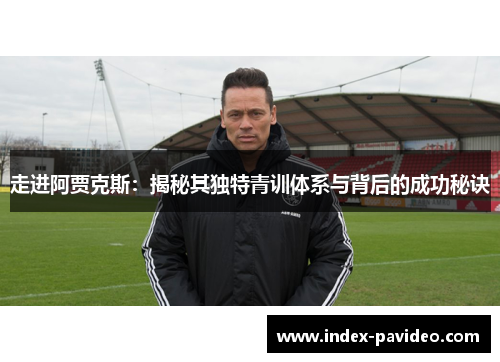 走进阿贾克斯:揭秘其独特青训体系与背后的成功秘诀 走进阿贾克斯:揭秘其独特青训体系与背后的成功秘诀