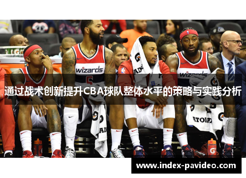 通过战术创新提升CBA球队整体水平的策略与实践分析 通过战术创新提升CBA球队整体水平的策略与实践分析