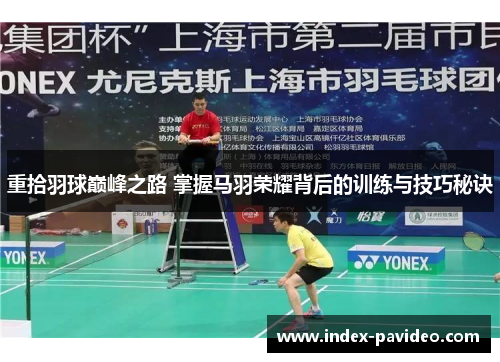 重拾羽球巅峰之路 掌握马羽荣耀背后的训练与技巧秘诀 重拾羽球巅峰之路 掌握马羽荣耀背后的训练与技巧秘诀