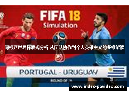 阿根廷世界杯表现分析 从团队协作到个人英雄主义的多维解读 阿根廷世界杯表现分析 从团队协作到个人英雄主义的多维解读