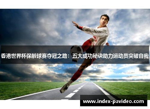 香港世界杯保龄球赛夺冠之路:五大成功秘诀助力运动员突破自我 香港世界杯保龄球赛夺冠之路:五大成功秘诀助力运动员突破自我