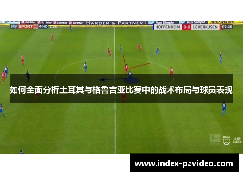 如何全面分析土耳其与格鲁吉亚比赛中的战术布局与球员表现 如何全面分析土耳其与格鲁吉亚比赛中的战术布局与球员表现