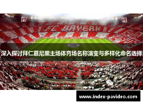 深入探讨拜仁慕尼黑主场体育场名称演变与多样化命名选择 深入探讨拜仁慕尼黑主场体育场名称演变与多样化命名选择