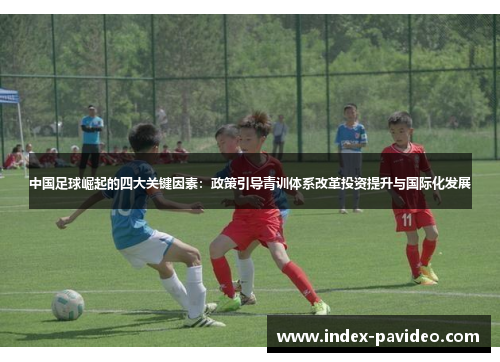 中国足球崛起的四大关键因素:政策引导青训体系改革投资提升与国际化发展 中国足球崛起的四大关键因素:政策引导青训体系改革投资提升与国际化发展