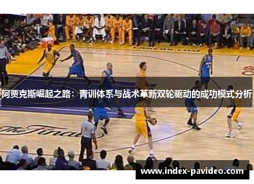 阿贾克斯崛起之路:青训体系与战术革新双轮驱动的成功模式分析 阿贾克斯崛起之路:青训体系与战术革新双轮驱动的成功模式分析