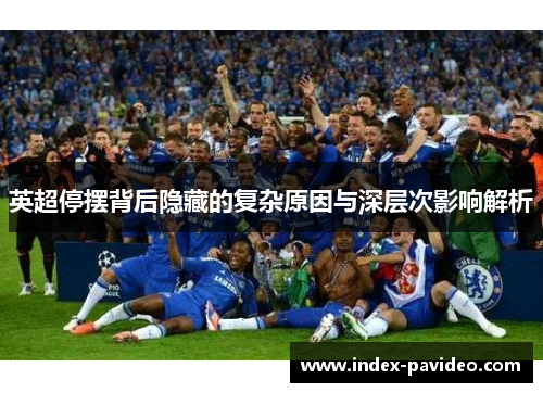 英超停摆背后隐藏的复杂原因与深层次影响解析 英超停摆背后隐藏的复杂原因与深层次影响解析