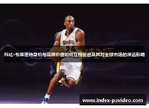 科比·布莱恩特身价与品牌价值如何互相促进及其对全球市场的深远影响 科比·布莱恩特身价与品牌价值如何互相促进及其对全球市场的深远影响
