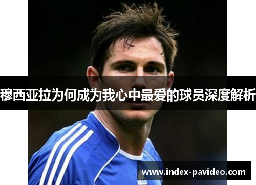 穆西亚拉为何成为我心中最爱的球员深度解析 穆西亚拉为何成为我心中最爱的球员深度解析