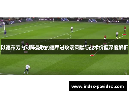 以德布劳内对阵曼联的德甲进攻端贡献与战术价值深度解析