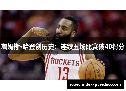 詹姆斯·哈登创历史：连续五场比赛破40得分
