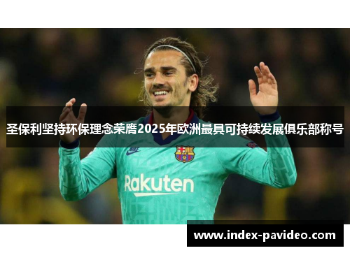 圣保利坚持环保理念荣膺2025年欧洲最具可持续发展俱乐部称号