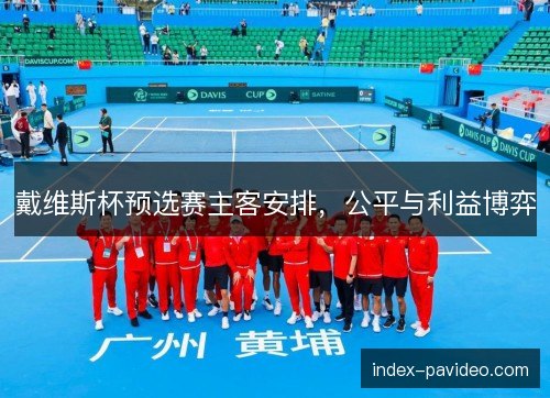戴维斯杯预选赛主客安排，公平与利益博弈