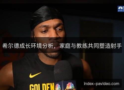 希尔德成长环境分析，家庭与教练共同塑造射手