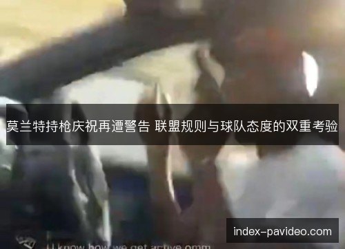 莫兰特持枪庆祝再遭警告 联盟规则与球队态度的双重考验